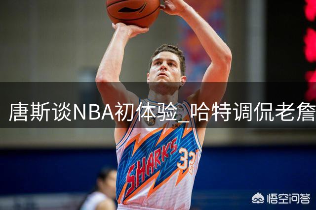 唐斯谈NBA初体验 哈特调侃"老詹走步"引热议